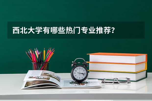 西北大学有哪些热门专业推荐？