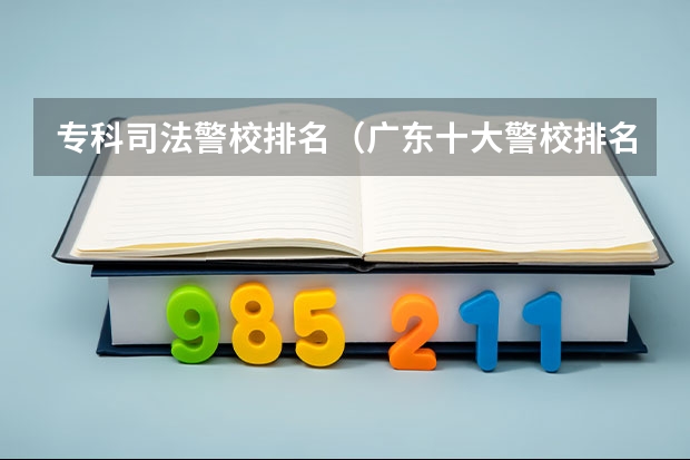 专科司法警校排名（广东十大警校排名）