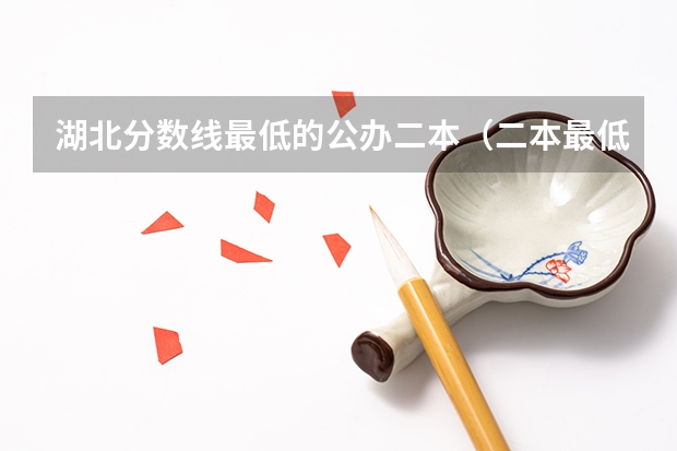湖北分数线最低的公办二本（二本最低分数线的大学）