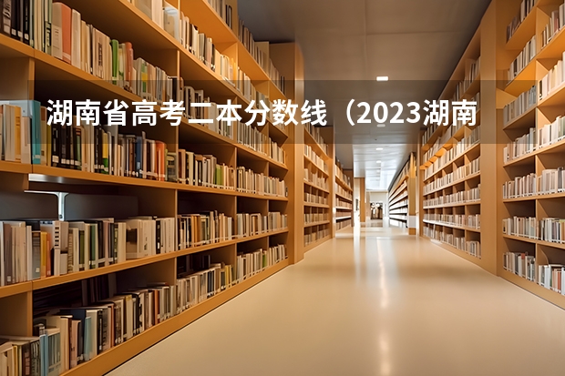湖南省高考二本分数线（2023湖南二本高考分数线）