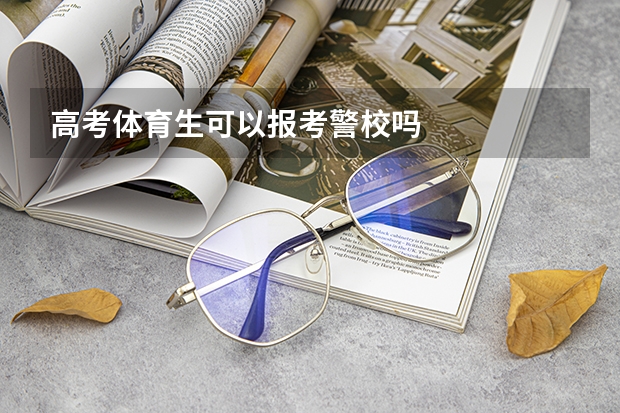 高考体育生可以报考警校吗