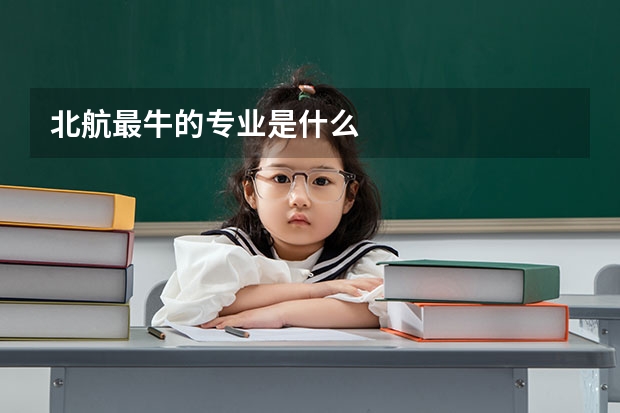 北航最牛的专业是什么