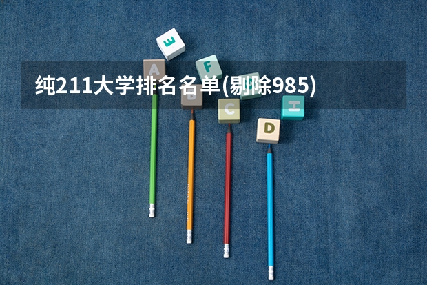 纯211大学排名名单(剔除985)（全国211大学名单不包括985）