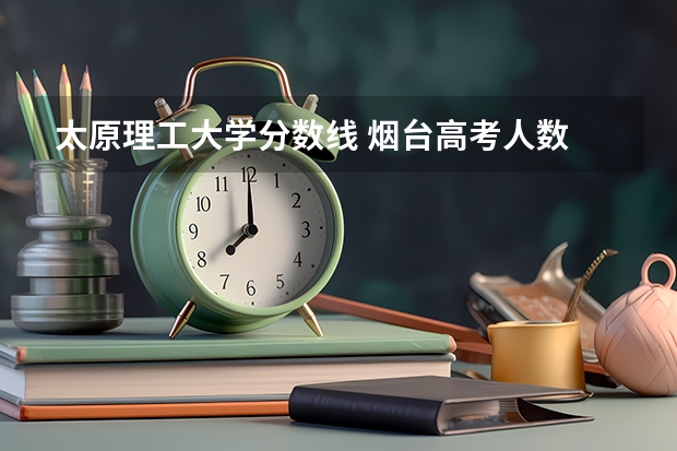 太原理工大学分数线 烟台高考人数