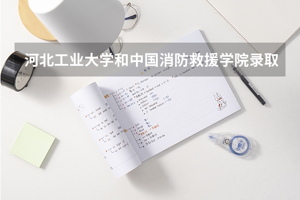 河北工业大学和中国消防救援学院录取分数参考
