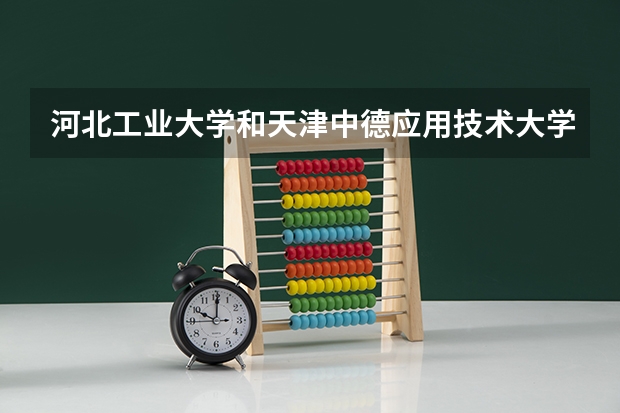 河北工业大学和天津中德应用技术大学录取分数参考