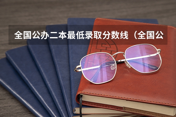 全国公办二本最低录取分数线（全国公办二本分数线）