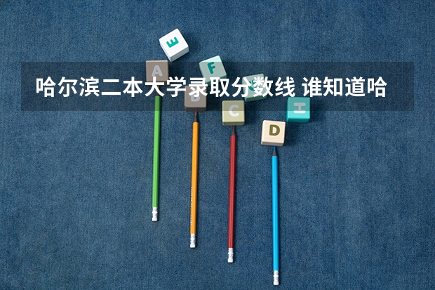 哈尔滨二本大学录取分数线 谁知道哈师大专科历年录取分数线大神们帮帮忙