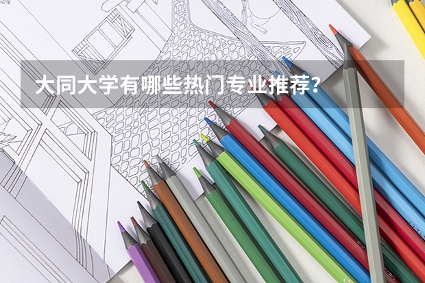 大同大学有哪些热门专业推荐?