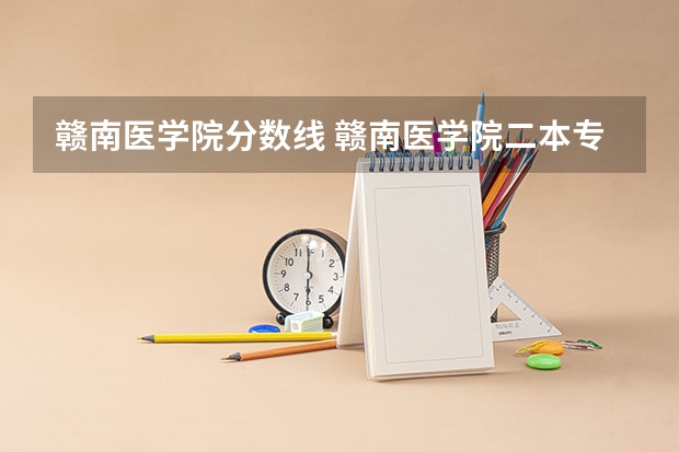 赣南医学院分数线 赣南医学院二本专业分数线