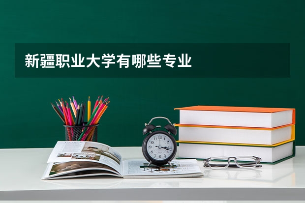 新疆职业大学有哪些专业
