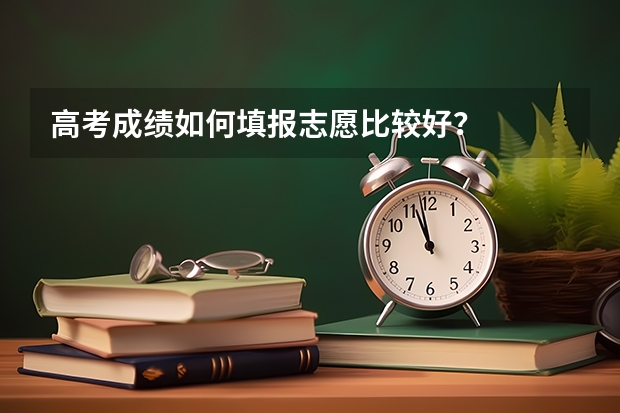 高考成绩如何填报志愿比较好？