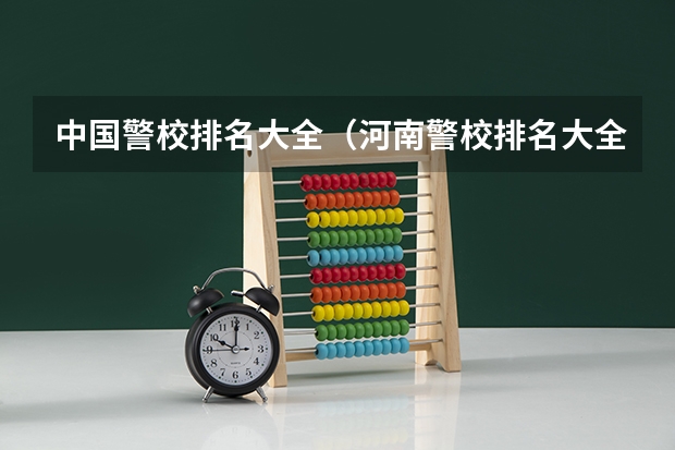 中国警校排名大全（河南警校排名大全）