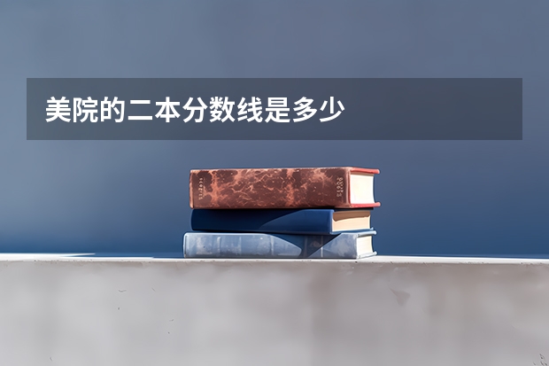 美院的二本分数线是多少