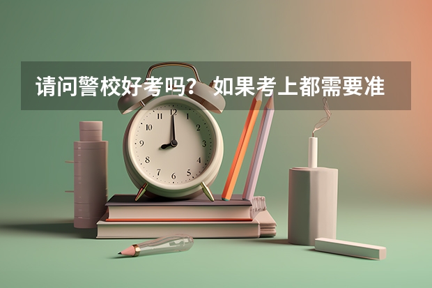请问警校好考吗？ 如果考上都需要准备些什么？