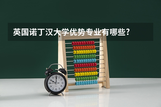 英国诺丁汉大学优势专业有哪些?