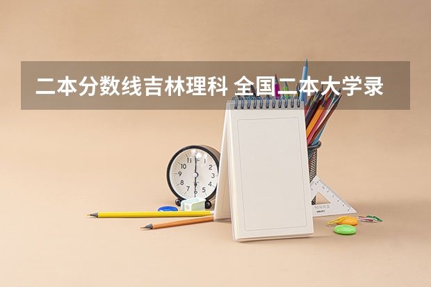 二本分数线吉林理科 全国二本大学录取分数线二本最低分数线（多省含文理科）