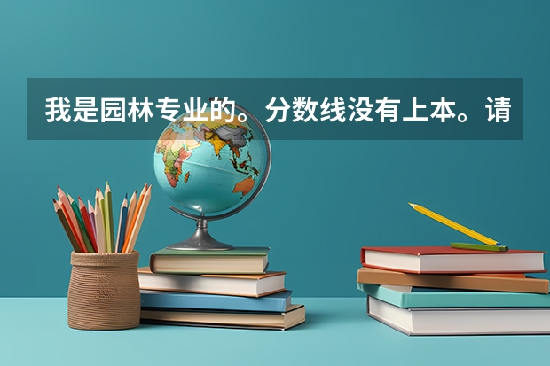 我是园林专业的。分数线没有上本。请问河北省有什么好的专科学校，或者我去单招要报什么专业呢。