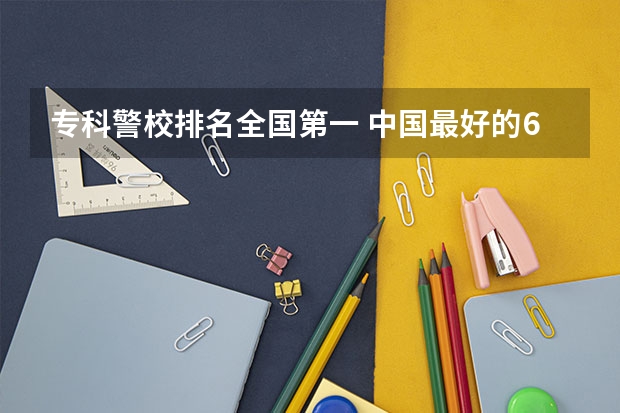 专科警校排名全国第一 中国最好的6所警校