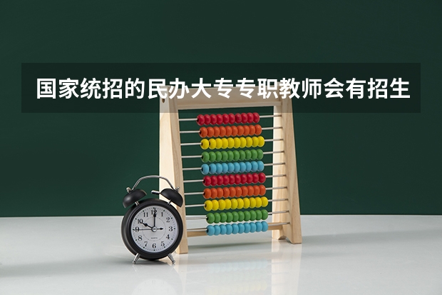国家统招的民办大专专职教师会有招生任务吗