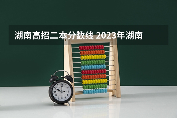湖南高招二本分数线 2023年湖南高考二本分数线