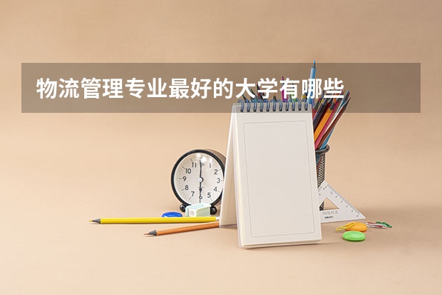 物流管理专业最好的大学有哪些
