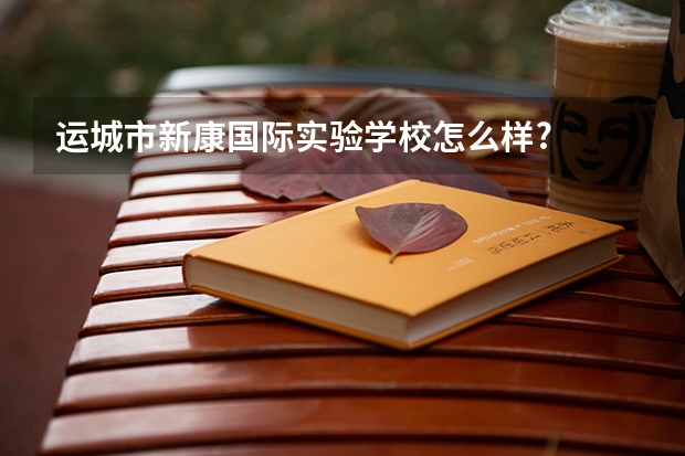 运城市新康国际实验学校怎么样?