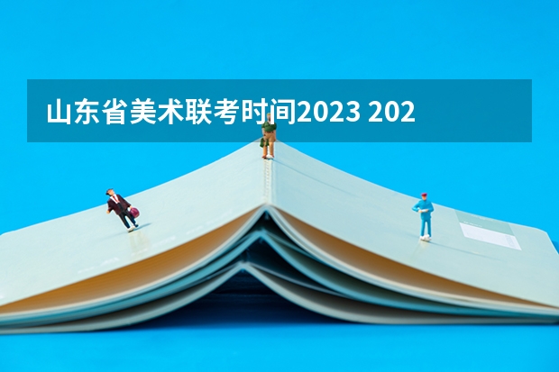 山东省美术联考时间2023 2023山东美术联考时间