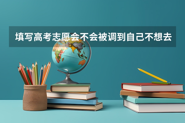 填写高考志愿会不会被调到自己不想去的专业呢？