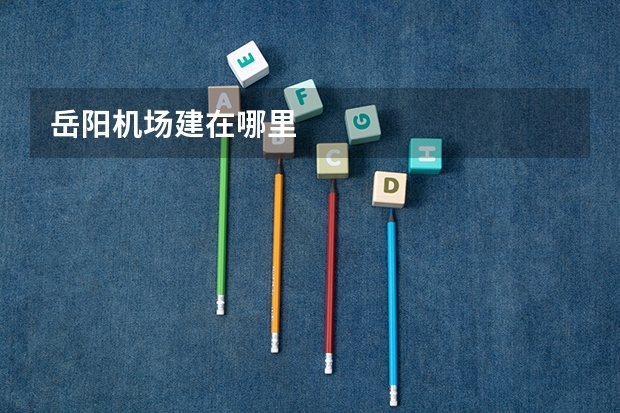 岳阳机场建在哪里