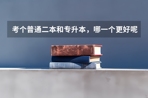 考个普通二本和专升本，哪一个更好呢？