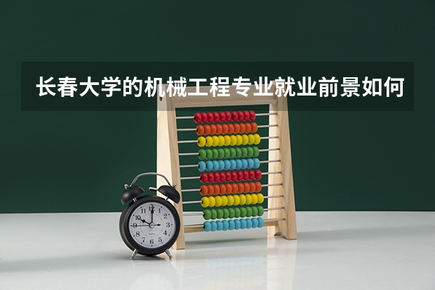 长春大学的机械工程专业就业前景如何？