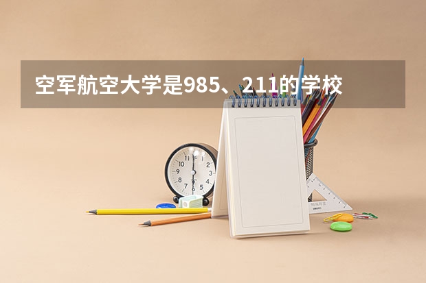 空军航空大学是985、211的学校吗
