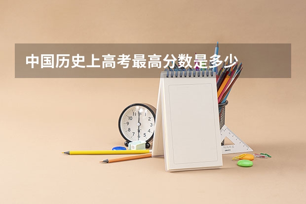 中国历史上高考最高分数是多少
