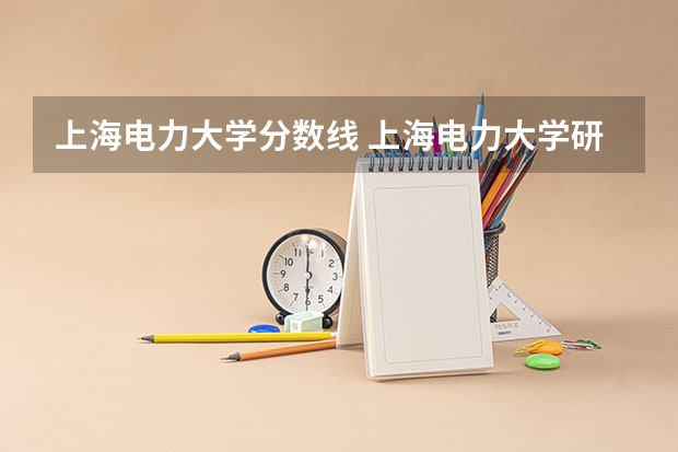 上海电力大学分数线 上海电力大学研究生录取分数线
