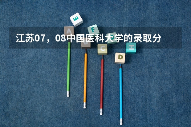 江苏07，08中国医科大学的录取分数线是多少？首都医科大学呢/