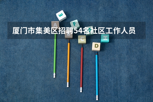 厦门市集美区招聘54名社区工作人员，在户籍方面有没有什么特殊的规定呢？