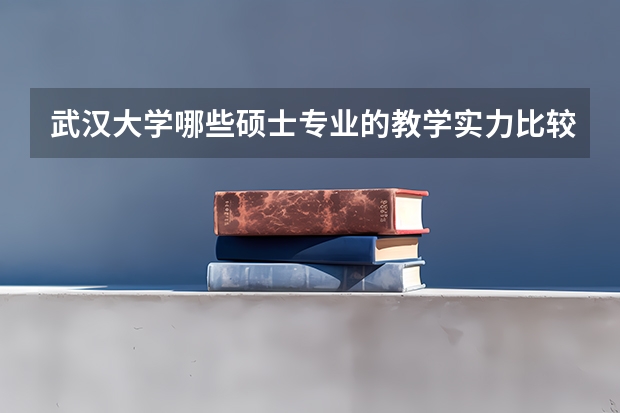 武汉大学哪些硕士专业的教学实力比较强?