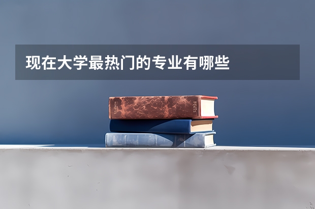 现在大学最热门的专业有哪些