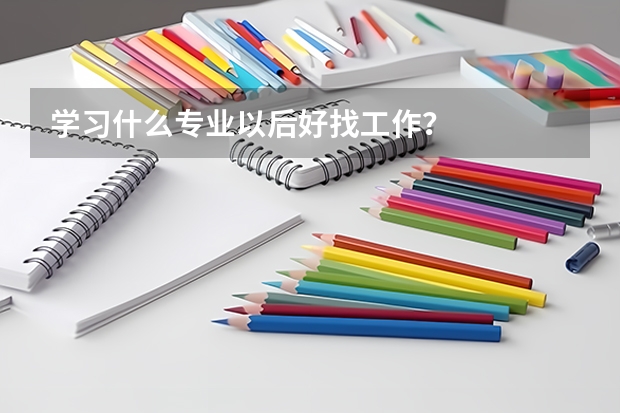 学习什么专业以后好找工作？