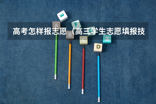 高考怎样报志愿（高三学生志愿填报技巧指南）