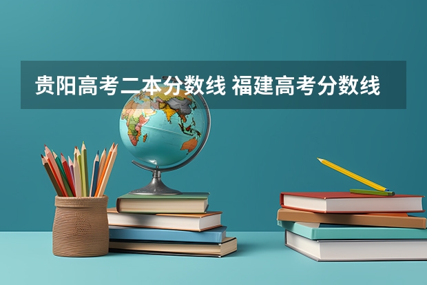 贵阳高考二本分数线 福建高考分数线2023一本,二本,专科分数线