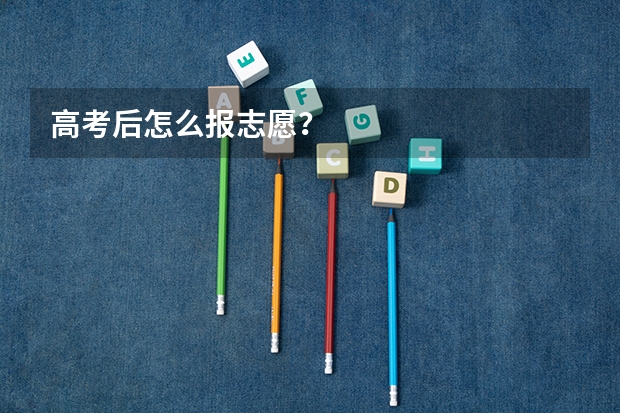 高考后怎么报志愿？