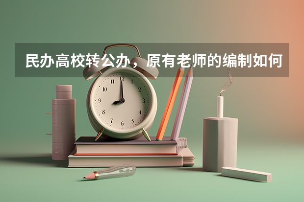 民办高校转公办，原有老师的编制如何处理？