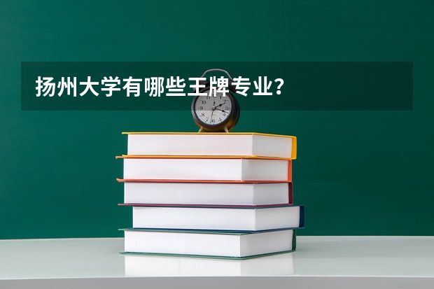 扬州大学有哪些王牌专业？