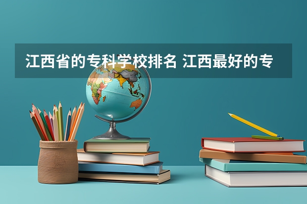 江西省的专科学校排名 江西最好的专科学校排名