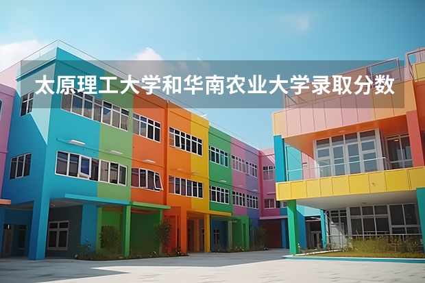 太原理工大学和华南农业大学录取分数参考