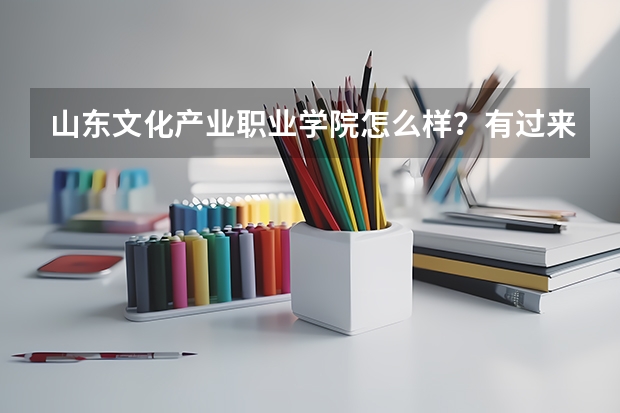 山东文化产业职业学院怎么样？有过来人介绍下哈 谢谢？