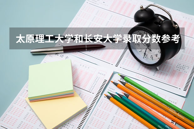 太原理工大学和长安大学录取分数参考