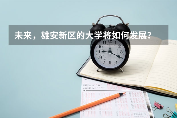 未来，雄安新区的大学将如何发展？